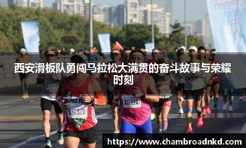 西安滑板队勇闯马拉松大满贯的奋斗故事与荣耀时刻